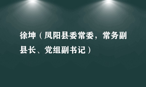 徐坤（凤阳县委常委，常务副县长、党组副书记）