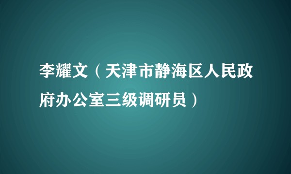李耀文（天津市静海区人民政府办公室三级调研员）