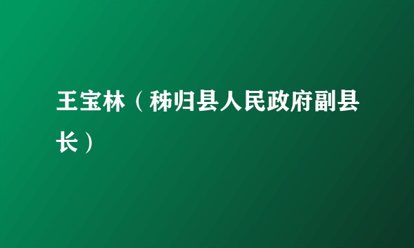 王宝林（秭归县人民政府副县长）