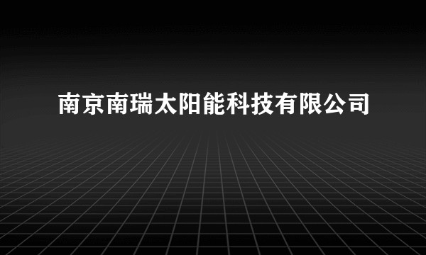 南京南瑞太阳能科技有限公司