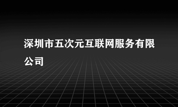 深圳市五次元互联网服务有限公司