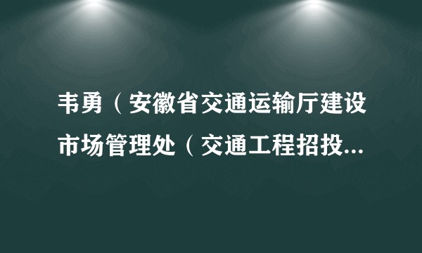 韦勇（安徽省交通运输厅建设市场管理处（交通工程招投标监督管理处）处长）