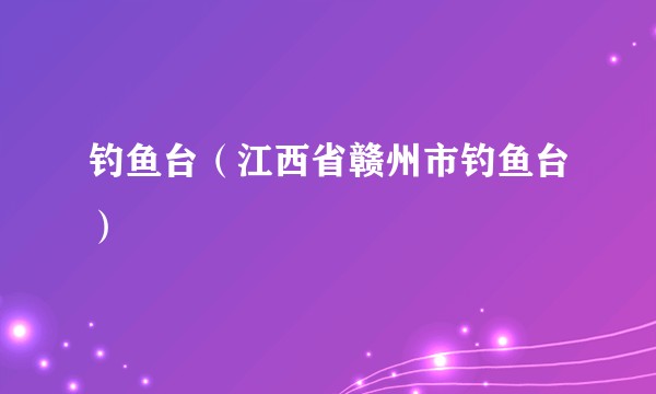 钓鱼台（江西省赣州市钓鱼台）