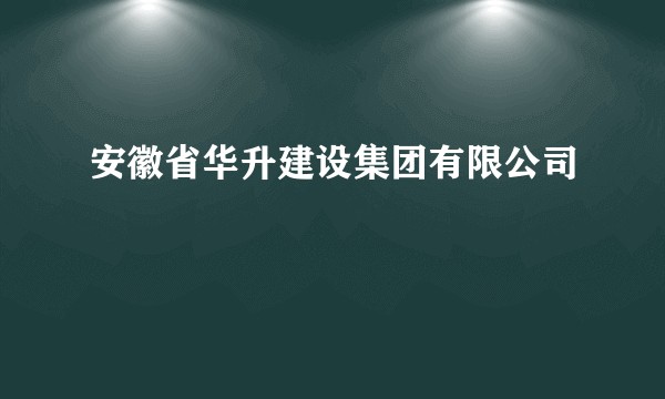 安徽省华升建设集团有限公司