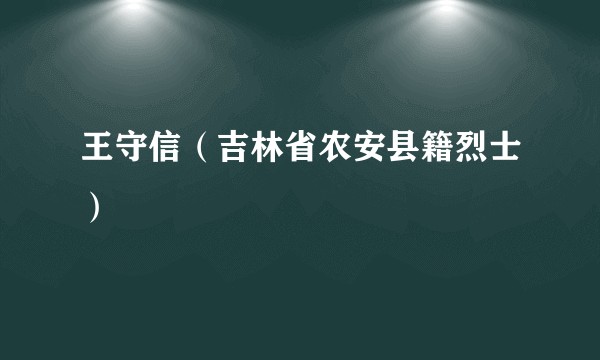 王守信（吉林省农安县籍烈士）