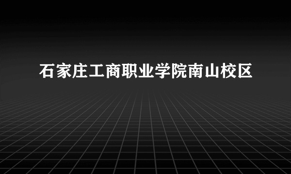 石家庄工商职业学院南山校区