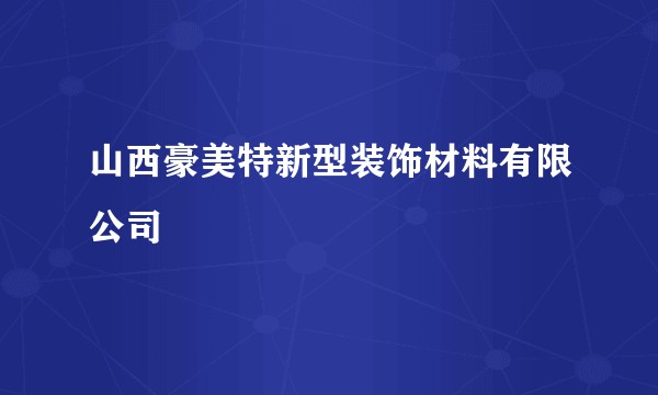 山西豪美特新型装饰材料有限公司