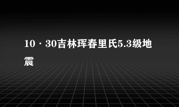 10·30吉林珲春里氏5.3级地震