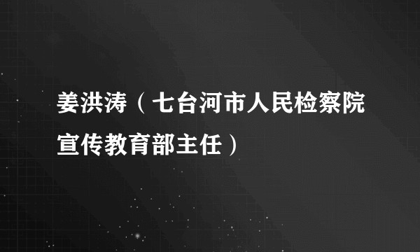 姜洪涛（七台河市人民检察院宣传教育部主任）
