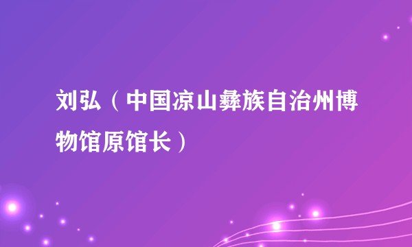 刘弘（中国凉山彝族自治州博物馆原馆长）