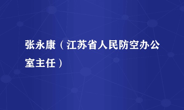 张永康（江苏省人民防空办公室主任）