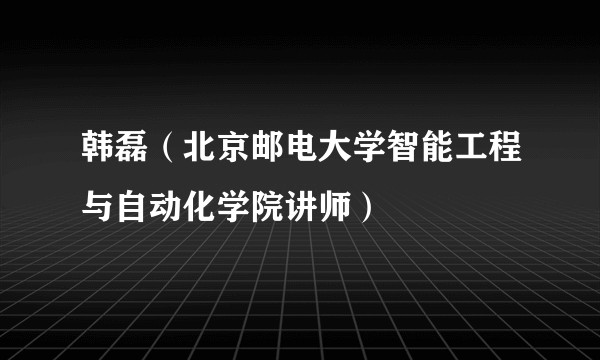 韩磊（北京邮电大学智能工程与自动化学院讲师）