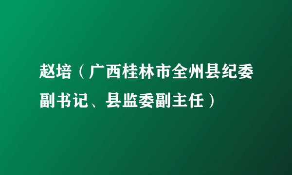 赵培（广西桂林市全州县纪委副书记、县监委副主任）