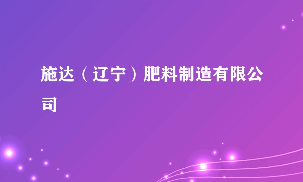 施达（辽宁）肥料制造有限公司
