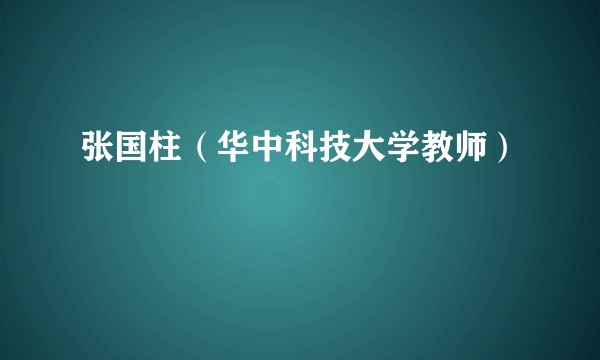张国柱(华中科技大学教师)