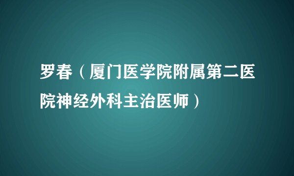 罗春（厦门医学院附属第二医院神经外科主治医师）