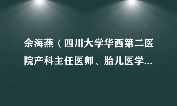 余海燕（四川大学华西第二医院产科主任医师、胎儿医学专家。）