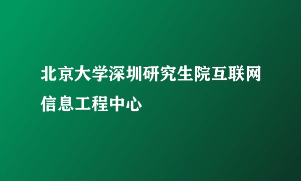 北京大学深圳研究生院互联网信息工程中心