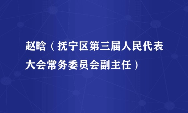 赵晗（抚宁区第三届人民代表大会常务委员会副主任）