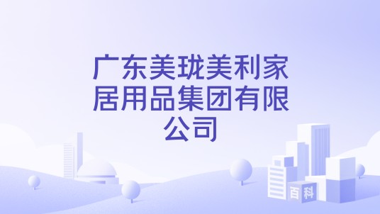 广东美珑美利家居用品集团有限公司