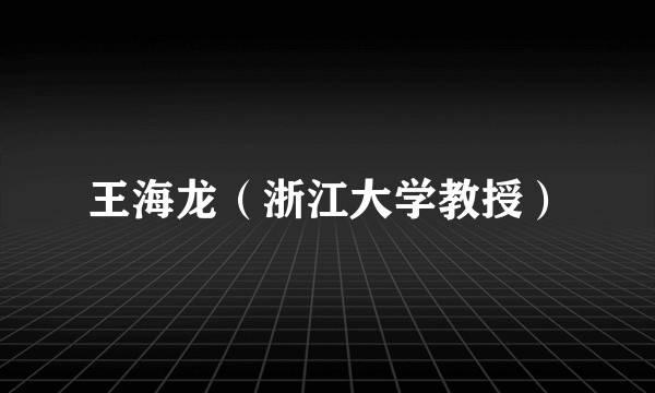 王海龙（浙江大学教授）