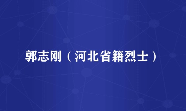 郭志刚（河北省籍烈士）