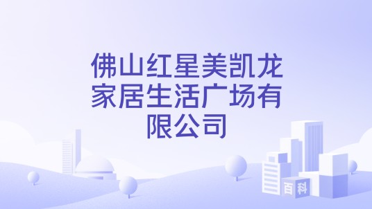 佛山红星美凯龙家居生活广场有限公司