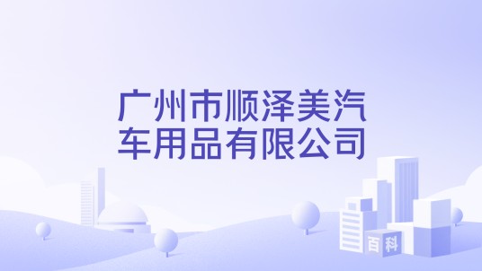 广州市顺泽美汽车用品有限公司