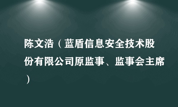 陈文浩（蓝盾信息安全技术股份有限公司原监事、监事会主席）
