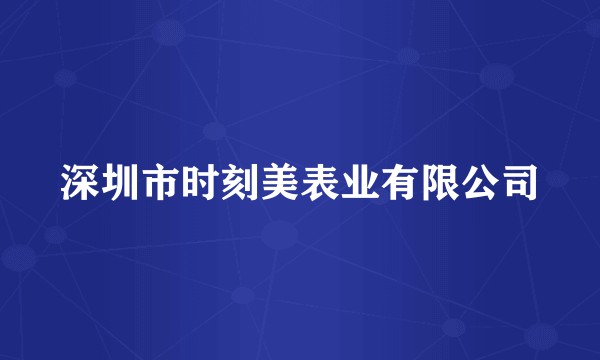 深圳市时刻美表业有限公司