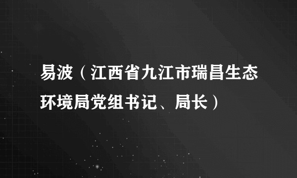 易波(江西省九江市瑞昌生态环境局党组书记、局长)