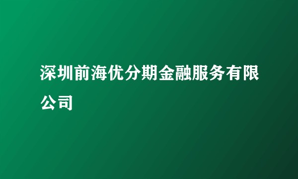 深圳前海优分期金融服务有限公司
