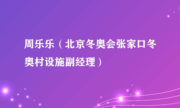 周乐乐（北京冬奥会张家口冬奥村设施副经理）
