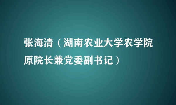 张海清（湖南农业大学农学院原院长兼党委副书记）