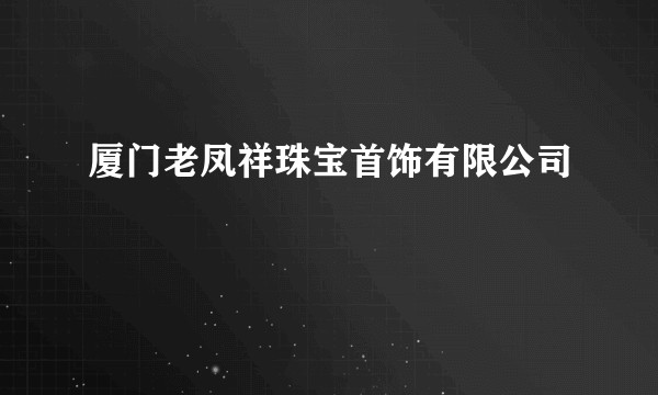 厦门老凤祥珠宝首饰有限公司