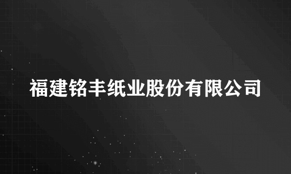 福建铭丰纸业股份有限公司