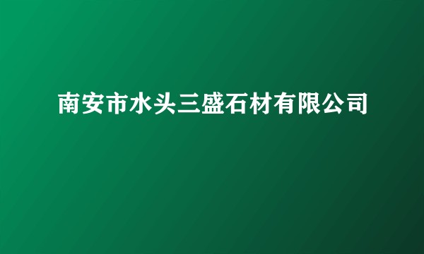 南安市水头三盛石材有限公司