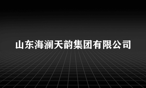 山东海澜天韵集团有限公司