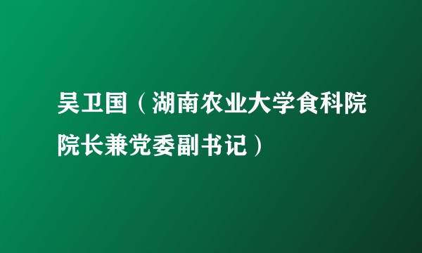 吴卫国(湖南农业大学食科院院长兼党委副书记)