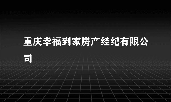 重庆幸福到家房产经纪有限公司