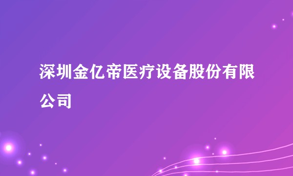 深圳金亿帝医疗设备股份有限公司