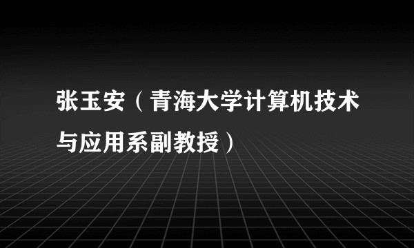 张玉安（青海大学计算机技术与应用系副教授）