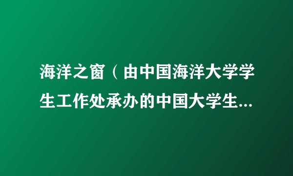 海洋之窗(由中国海洋大学学生工作处承办的中国大学生在线网站的共建频道)