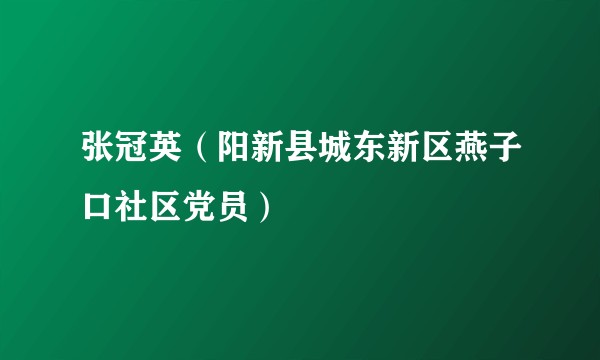 张冠英（阳新县城东新区燕子口社区党员）