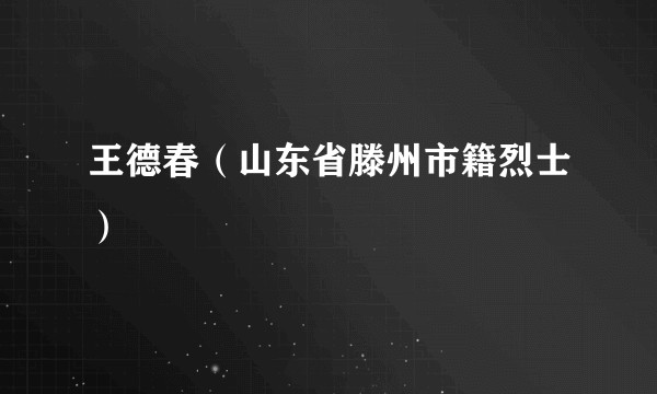 王德春（山东省滕州市籍烈士）