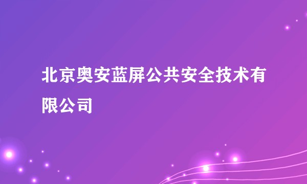北京奥安蓝屏公共安全技术有限公司