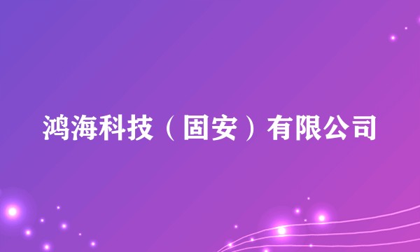 鸿海科技（固安）有限公司