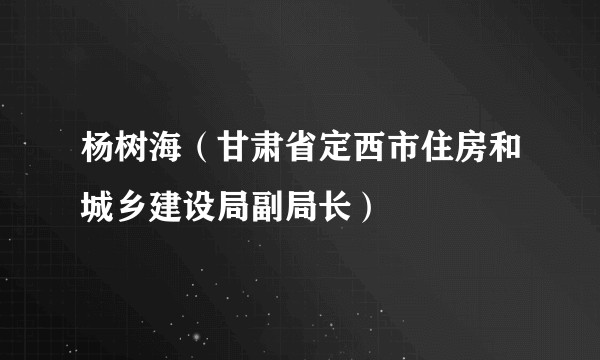 杨树海(甘肃省定西市住房和城乡建设局副局长)