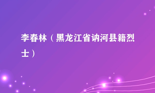 李春林（黑龙江省讷河县籍烈士）