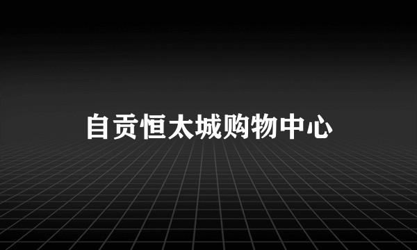 自贡恒太城购物中心